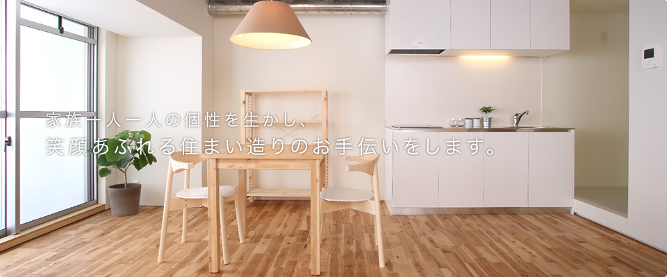 家族一人一人の個性を生かし、笑顔あふれる住まい造りのお手伝いをします。